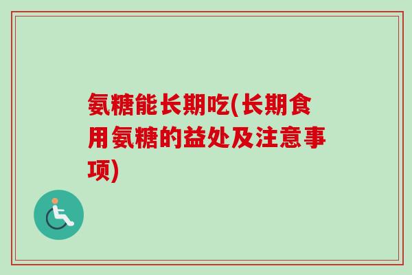 氨糖能长期吃(长期食用氨糖的益处及注意事项)