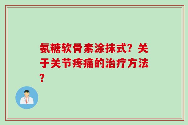 氨糖软骨素涂抹式？关于关节疼痛的治疗方法？