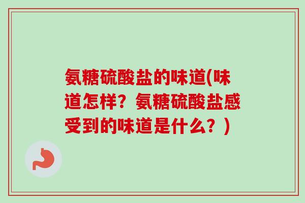 氨糖硫酸盐的味道(味道怎样？氨糖硫酸盐感受到的味道是什么？)