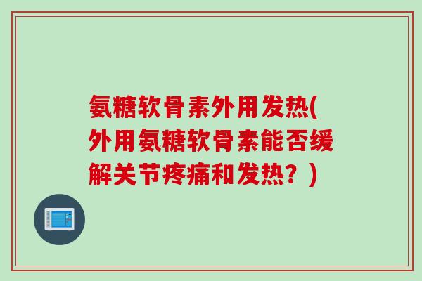 氨糖软骨素外用发热(外用氨糖软骨素能否缓解关节疼痛和发热？)