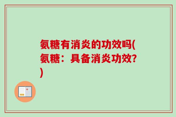 氨糖有消炎的功效吗(氨糖：具备消炎功效？)