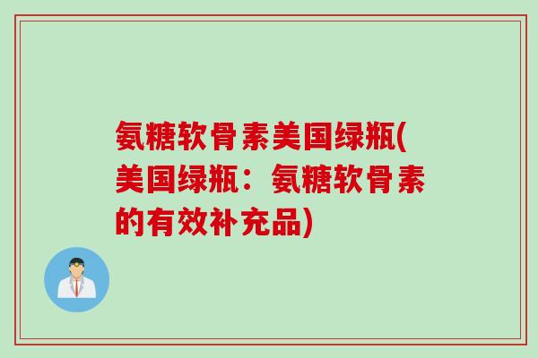 氨糖软骨素美国绿瓶(美国绿瓶：氨糖软骨素的有效补充品)