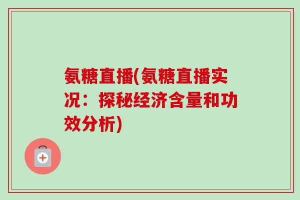氨糖直播(氨糖直播实况：探秘经济含量和功效分析)