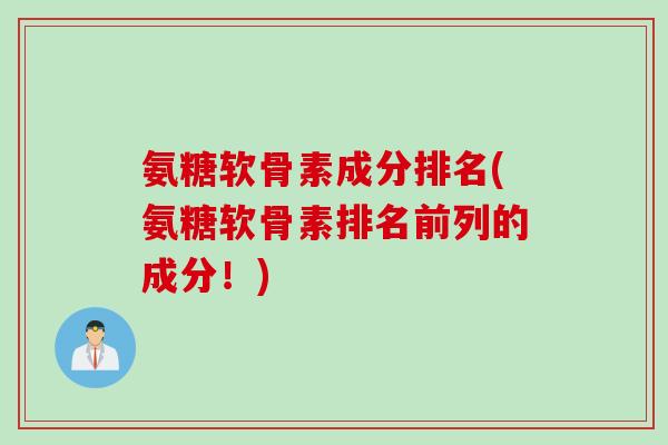 氨糖软骨素成分排名(氨糖软骨素排名前列的成分！)