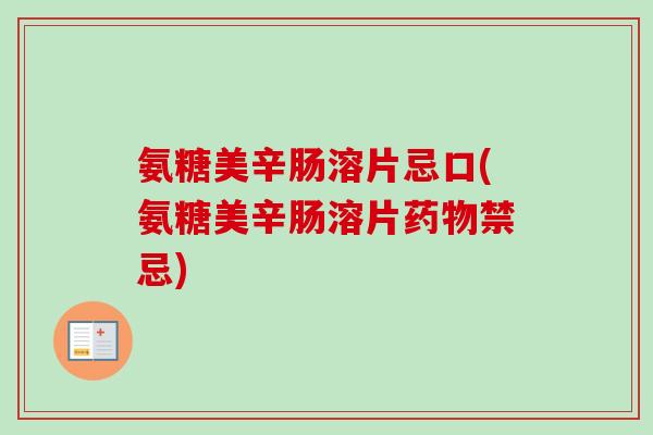 氨糖美辛肠溶片忌口(氨糖美辛肠溶片药物禁忌)