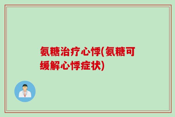 氨糖治疗心悸(氨糖可缓解心悸症状)