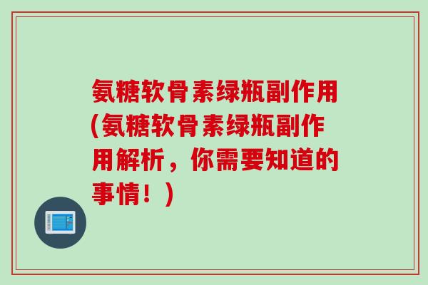 氨糖软骨素绿瓶副作用(氨糖软骨素绿瓶副作用解析，你需要知道的事情！)