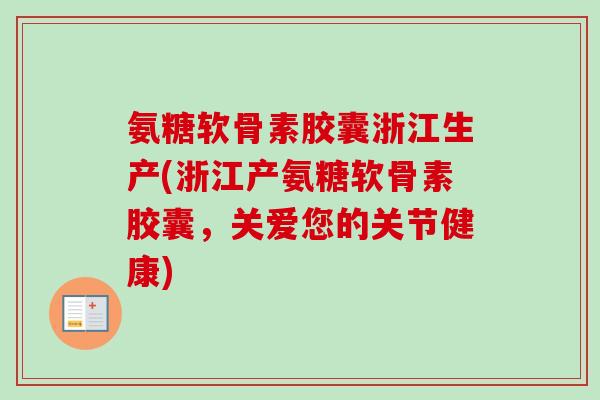 氨糖软骨素胶囊浙江生产(浙江产氨糖软骨素胶囊，关爱您的关节健康)