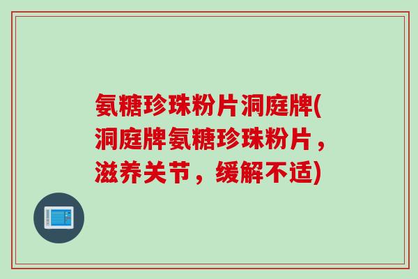 氨糖珍珠粉片洞庭牌(洞庭牌氨糖珍珠粉片，滋养关节，缓解不适)