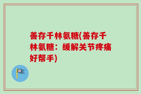 善存千林氨糖(善存千林氨糖：缓解关节疼痛好帮手)