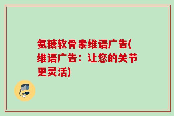 氨糖软骨素维语广告(维语广告：让您的关节更灵活)