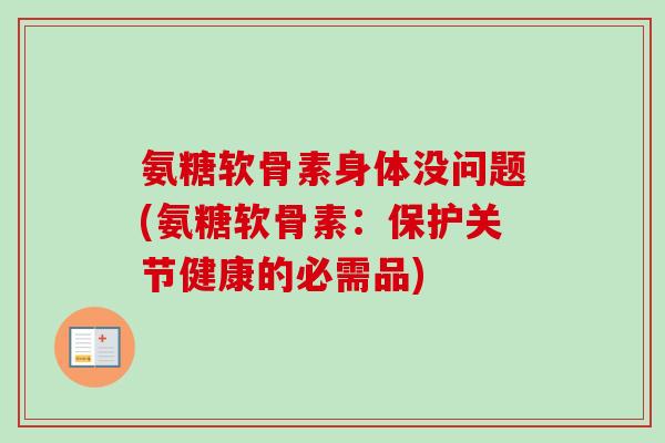 氨糖软骨素身体没问题(氨糖软骨素：保护关节健康的必需品)
