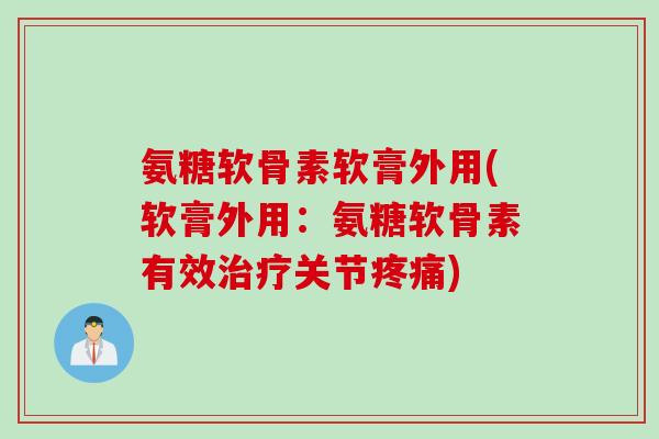 氨糖软骨素软膏外用(软膏外用：氨糖软骨素有效治疗关节疼痛)