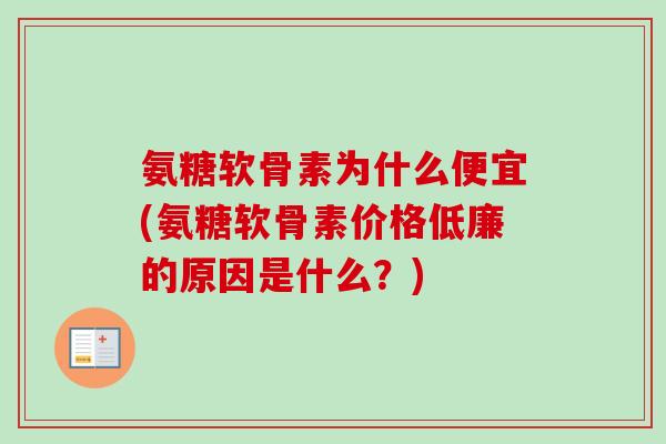 氨糖软骨素为什么便宜(氨糖软骨素价格低廉的原因是什么？)