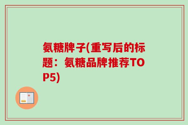 氨糖牌子(重写后的标题：氨糖品牌推荐TOP5)