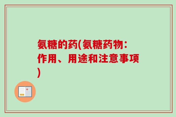 氨糖的药(氨糖药物：作用、用途和注意事项)