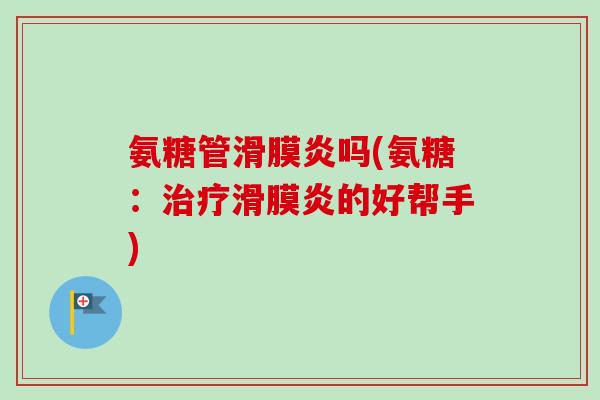氨糖管滑膜炎吗(氨糖：治疗滑膜炎的好帮手)