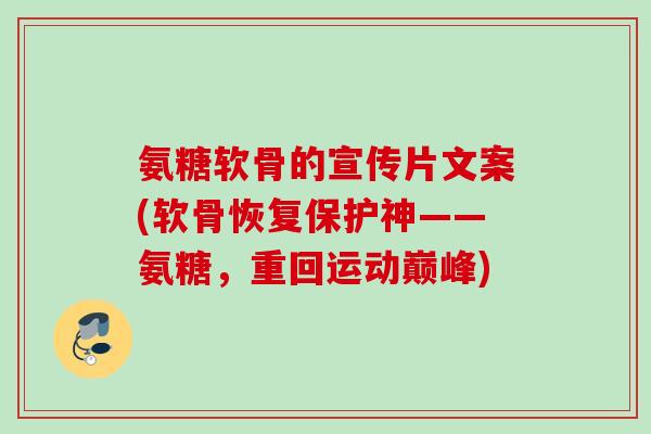 氨糖软骨的宣传片文案(软骨恢复保护神——氨糖，重回运动巅峰)