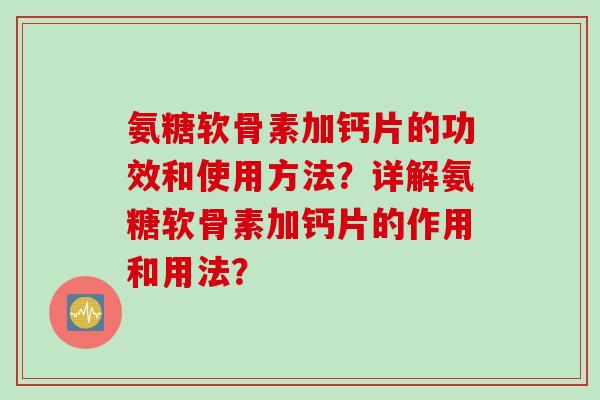 氨糖软骨素加钙片的功效和使用方法？详解氨糖软骨素加钙片的作用和用法？
