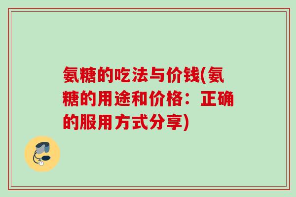 氨糖的吃法与价钱(氨糖的用途和价格：正确的服用方式分享)