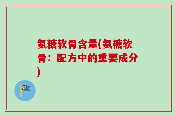 氨糖软骨含量(氨糖软骨：配方中的重要成分)