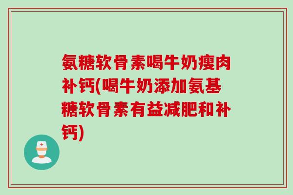 氨糖软骨素喝牛奶瘦肉补钙(喝牛奶添加氨基糖软骨素有益减肥和补钙)