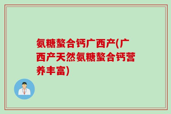 氨糖螯合钙广西产(广西产天然氨糖螯合钙营养丰富)