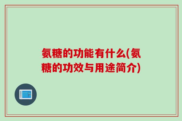 氨糖的功能有什么(氨糖的功效与用途简介)