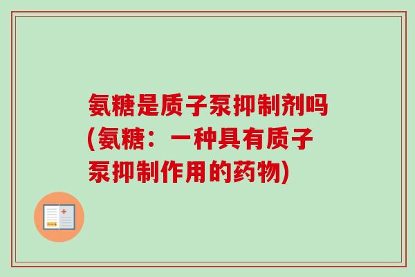 氨糖是质子泵抑制剂吗(氨糖：一种具有质子泵抑制作用的药物)