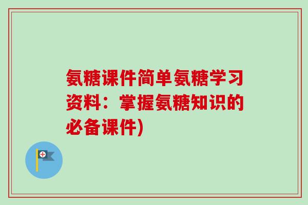 氨糖课件简单氨糖学习资料：掌握氨糖知识的必备课件)