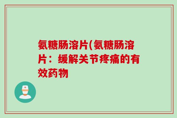 氨糖肠溶片(氨糖肠溶片：缓解关节疼痛的有效药物
