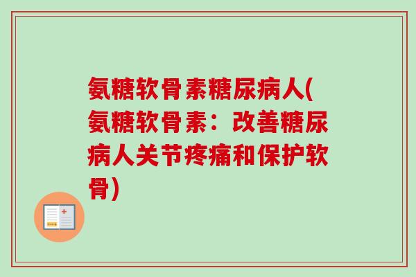 氨糖软骨素糖尿病人(氨糖软骨素：改善糖尿病人关节疼痛和保护软骨)