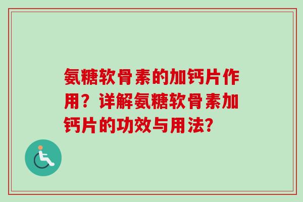 氨糖软骨素的加钙片作用？详解氨糖软骨素加钙片的功效与用法？