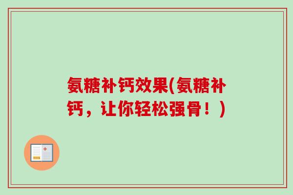 氨糖补钙效果(氨糖补钙，让你轻松强骨！)