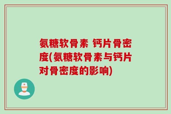 氨糖软骨素 钙片骨密度(氨糖软骨素与钙片对骨密度的影响)