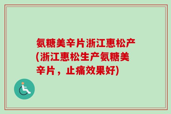 氨糖美辛片浙江惠松产(浙江惠松生产氨糖美辛片,效果好) 氨糖美辛片浙江惠松产(浙江惠松生产氨糖美辛片,效果好)