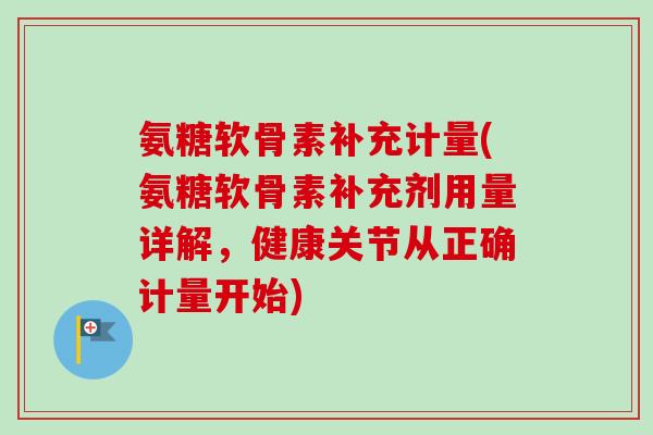 氨糖软骨素补充计量(氨糖软骨素补充剂用量详解，健康关节从正确计量开始)