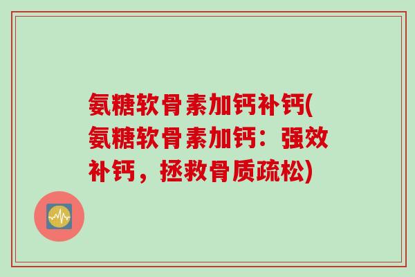 氨糖软骨素加钙补钙(氨糖软骨素加钙：强效补钙，拯救骨质疏松)
