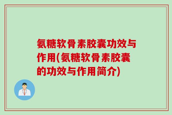 氨糖软骨素胶囊功效与作用(氨糖软骨素胶囊的功效与作用简介)