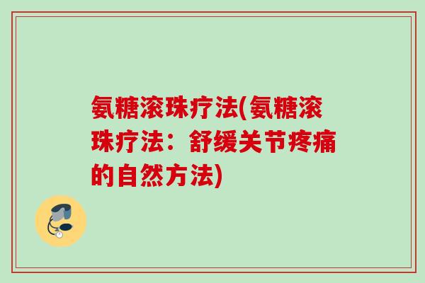 氨糖滚珠疗法(氨糖滚珠疗法：舒缓关节疼痛的自然方法)