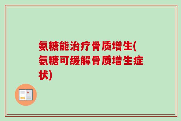 氨糖能治疗骨质增生(氨糖可缓解骨质增生症状)