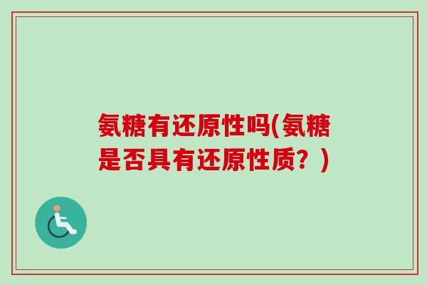 氨糖有还原性吗(氨糖是否具有还原性质？)