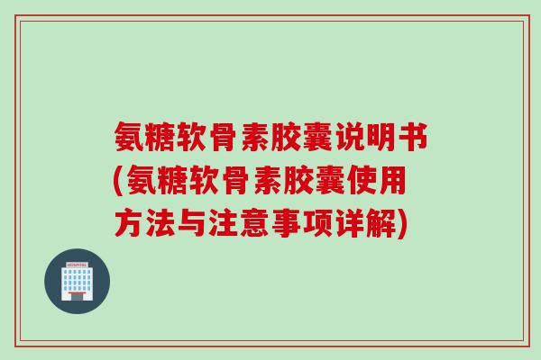 氨糖软骨素胶囊说明书(氨糖软骨素胶囊使用方法与注意事项详解)