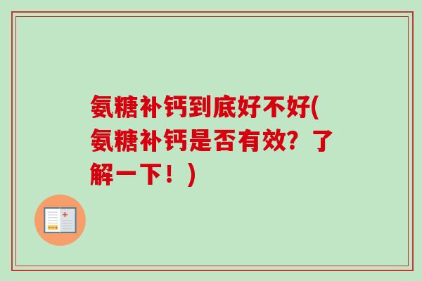 氨糖补钙到底好不好(氨糖补钙是否有效?了解一下!) 氨糖补钙到底好不好(氨糖补钙是否有效?了解一下!)
