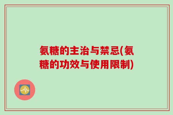 氨糖的主治与禁忌(氨糖的功效与使用限制)