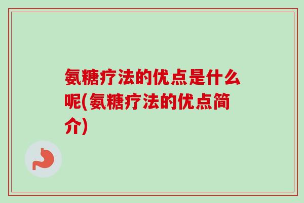 氨糖疗法的优点是什么呢(氨糖疗法的优点简介) 氨糖疗法的优点是什么呢(氨糖疗法的优点简介)