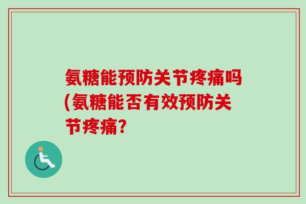 氨糖能预防关节疼痛吗(氨糖能否有效预防关节疼痛？
