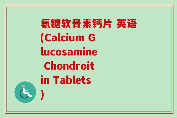 氨糖软骨素钙片 英语(Calcium Glucosamine Chondroitin Tablets)