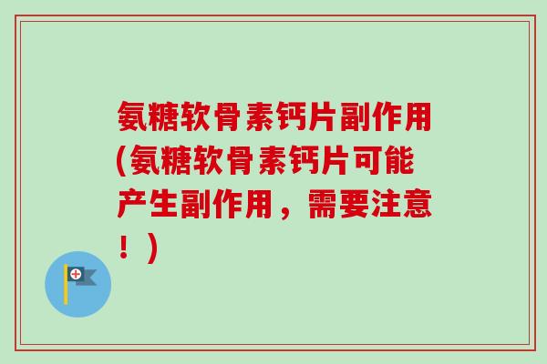 氨糖软骨素钙片副作用(氨糖软骨素钙片可能产生副作用，需要注意！)