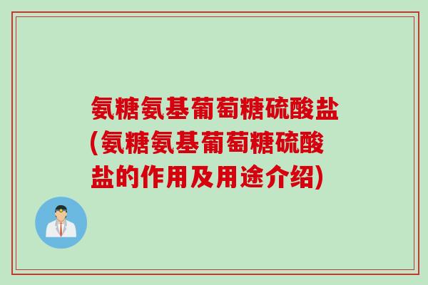 氨糖氨基葡萄糖硫酸盐(氨糖氨基葡萄糖硫酸盐的作用及用途介绍)